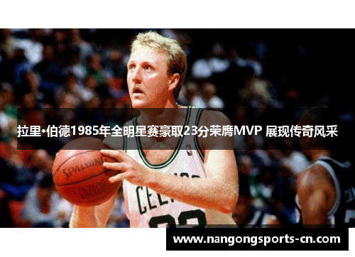 拉里·伯德1985年全明星赛豪取23分荣膺MVP 展现传奇风采