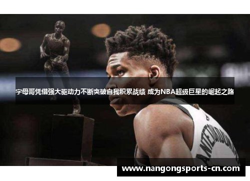 字母哥凭借强大驱动力不断突破自我积累战绩 成为NBA超级巨星的崛起之路