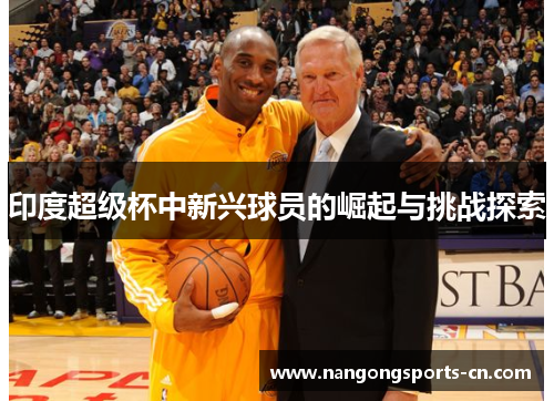 印度超级杯中新兴球员的崛起与挑战探索