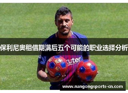 保利尼奥租借期满后五个可能的职业选择分析