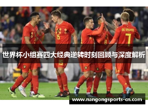 世界杯小组赛四大经典逆转时刻回顾与深度解析