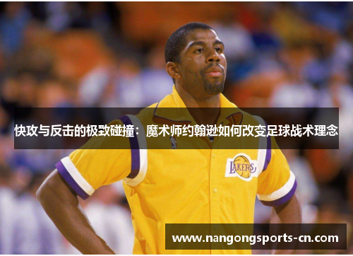 快攻与反击的极致碰撞：魔术师约翰逊如何改变足球战术理念