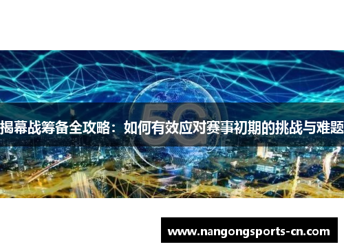 揭幕战筹备全攻略：如何有效应对赛事初期的挑战与难题