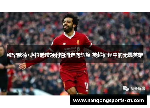 穆罕默德·萨拉赫带领利物浦走向辉煌 英超征程中的无畏英雄