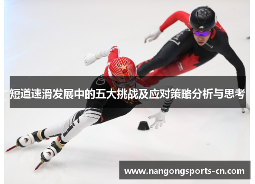 短道速滑发展中的五大挑战及应对策略分析与思考
