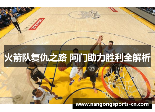 火箭队复仇之路 阿门助力胜利全解析