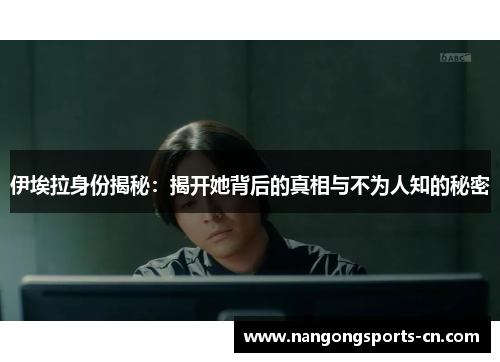伊埃拉身份揭秘：揭开她背后的真相与不为人知的秘密