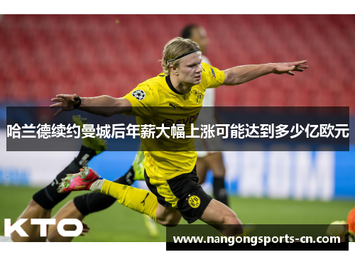 哈兰德续约曼城后年薪大幅上涨可能达到多少亿欧元