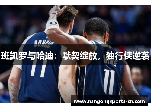 班凯罗与哈迪：默契绽放，独行侠逆袭