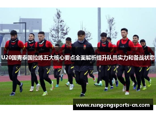 U20国青泰国拉练五大核心要点全面解析提升队员实力和备战状态