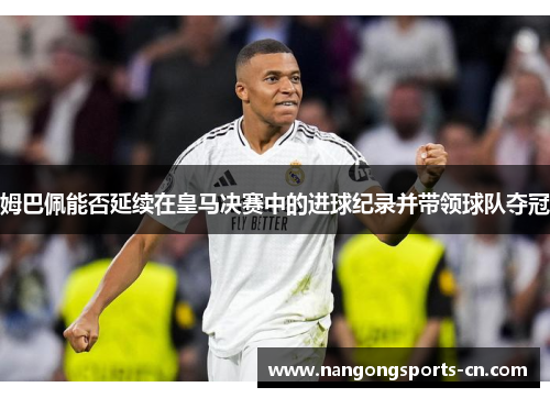 姆巴佩能否延续在皇马决赛中的进球纪录并带领球队夺冠