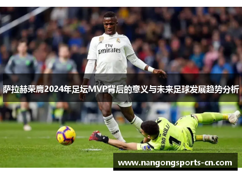 萨拉赫荣膺2024年足坛MVP背后的意义与未来足球发展趋势分析