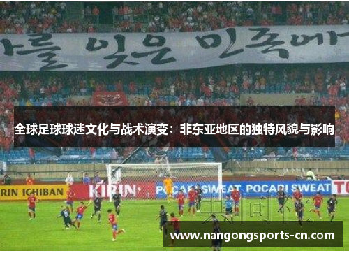 全球足球球迷文化与战术演变：非东亚地区的独特风貌与影响