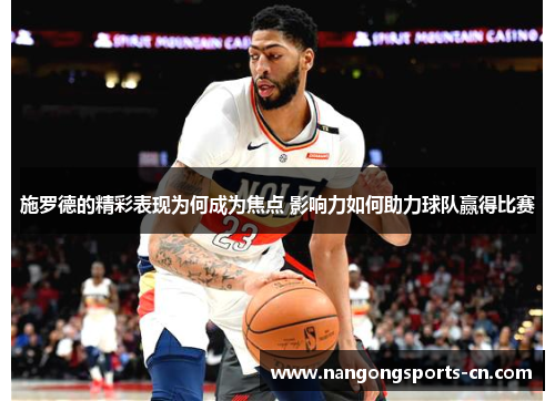 施罗德的精彩表现为何成为焦点 影响力如何助力球队赢得比赛