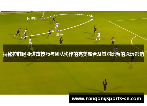 揭秘拉菲尼亚进攻技巧与团队协作的完美融合及其对比赛的深远影响