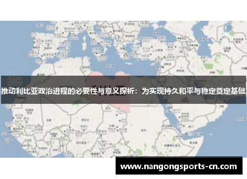 推动利比亚政治进程的必要性与意义探析：为实现持久和平与稳定奠定基础