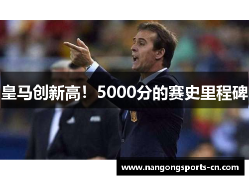 皇马创新高！5000分的赛史里程碑