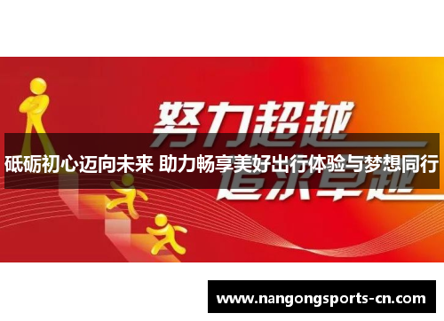 砥砺初心迈向未来 助力畅享美好出行体验与梦想同行