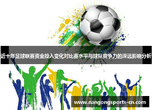近十年足球联赛资金投入变化对比赛水平与球队竞争力的深远影响分析