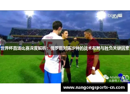 世界杯首场比赛深度解析：俄罗斯对阵沙特的战术布局与胜负关键因素