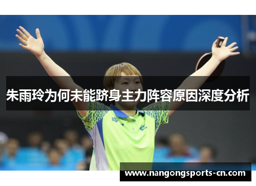 朱雨玲为何未能跻身主力阵容原因深度分析