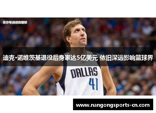 迪克·诺维茨基退役后身家达5亿美元 依旧深远影响篮球界