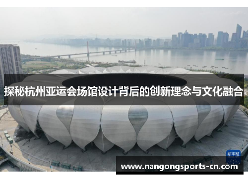 探秘杭州亚运会场馆设计背后的创新理念与文化融合