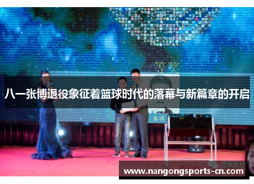 八一张博退役象征着篮球时代的落幕与新篇章的开启