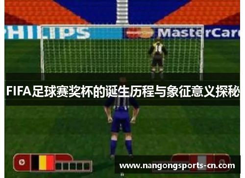 FIFA足球赛奖杯的诞生历程与象征意义探秘