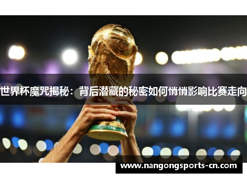 世界杯魔咒揭秘：背后潜藏的秘密如何悄悄影响比赛走向