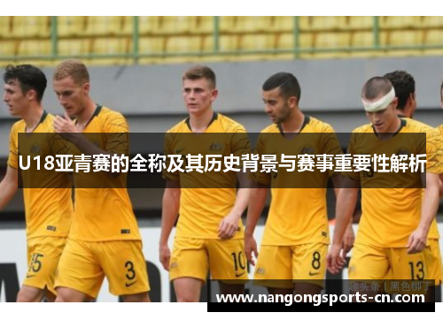 U18亚青赛的全称及其历史背景与赛事重要性解析