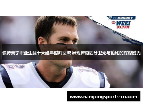 佩特曼宁职业生涯十大经典时刻回顾 展现传奇四分卫无与伦比的辉煌时光