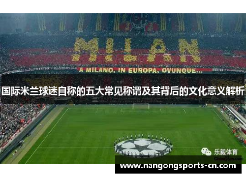国际米兰球迷自称的五大常见称谓及其背后的文化意义解析