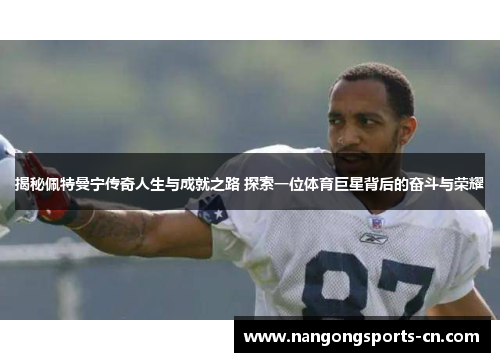 揭秘佩特曼宁传奇人生与成就之路 探索一位体育巨星背后的奋斗与荣耀